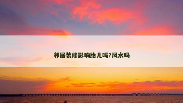 鄰居裝修影響胎兒嗎?風水嗎