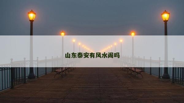 山東泰安有風水閣嗎 山東泰安有風水閣嗎