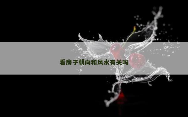 看房子朝向和風水有關嗎