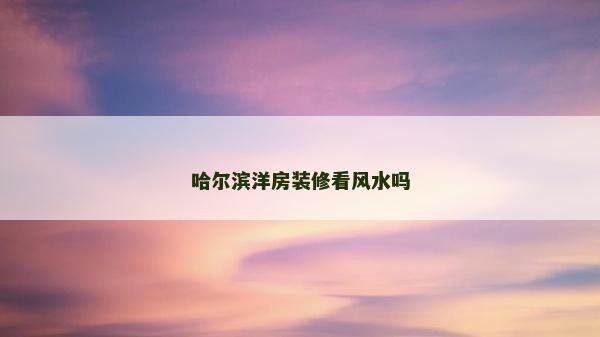 哈爾濱洋房裝修看風水嗎