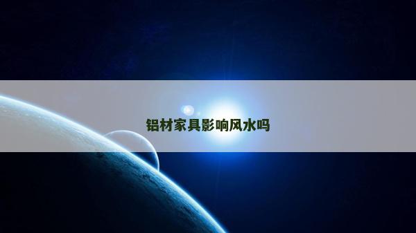 鋁材家具影響風(fēng)水嗎