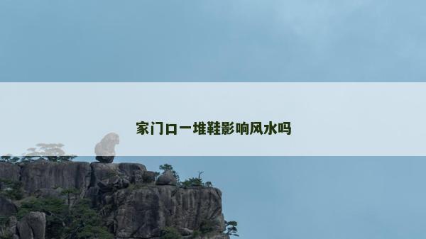 家門口一堆鞋影響風(fēng)水嗎