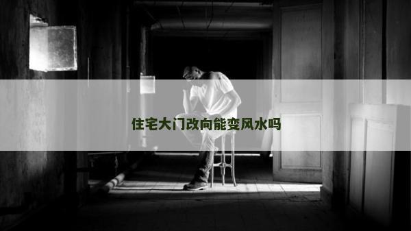 住宅大門改向能變風水嗎