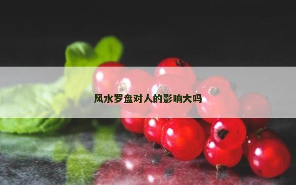 風水羅盤對人的影響大嗎 風水羅盤對人的影響大嗎