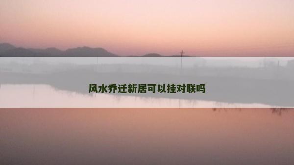 風水喬遷新居可以掛對聯(lián)嗎