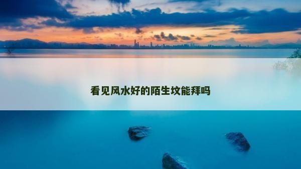 看見風水好的陌生墳能拜嗎