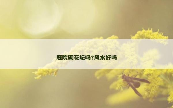 庭院砌花壇嗎?風水好嗎