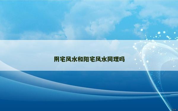 陰宅風(fēng)水和陽(yáng)宅風(fēng)水同理嗎