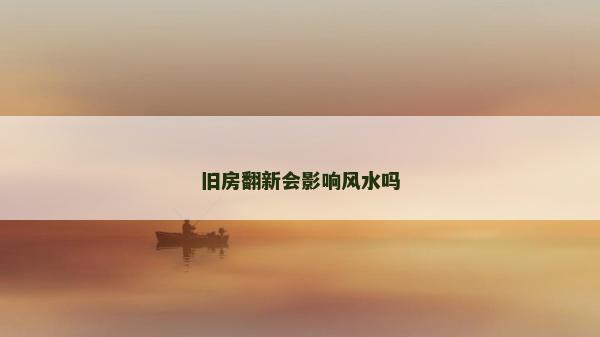 舊房翻新會影響風水嗎 舊房翻新會影響風水嗎