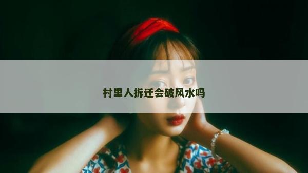 村里人拆遷會破風水嗎 村里人拆遷會破風水嗎