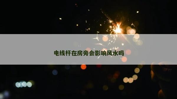 電線桿在房旁會影響風水嗎 電線桿在房旁會影響風水嗎