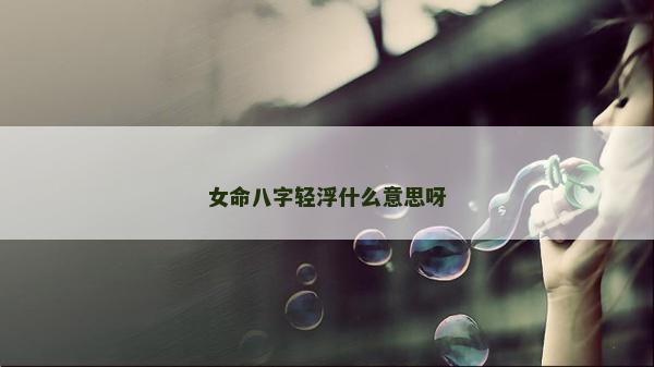 女命八字輕浮什么意思呀 女命八字輕浮什么意思呀