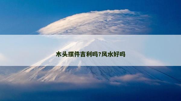 木頭擺件吉利嗎?風水好嗎