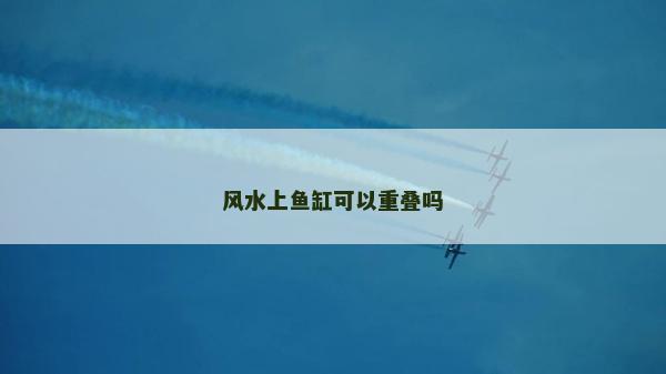風水上魚缸可以重疊嗎