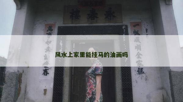 風水上家里能掛馬的油畫嗎