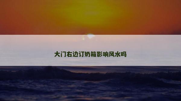 大門右邊訂奶箱影響風(fēng)水嗎