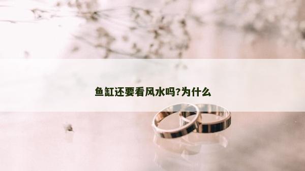 魚(yú)缸還要看風(fēng)水嗎?為什么 魚(yú)缸還要看風(fēng)水嗎?為什么