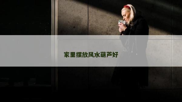 家里擺放風(fēng)水葫蘆好