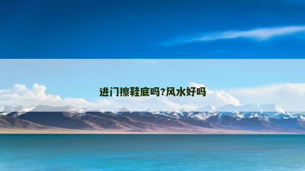 進(jìn)門(mén)擦鞋底嗎?風(fēng)水好嗎 進(jìn)門(mén)擦鞋底嗎?風(fēng)水好嗎