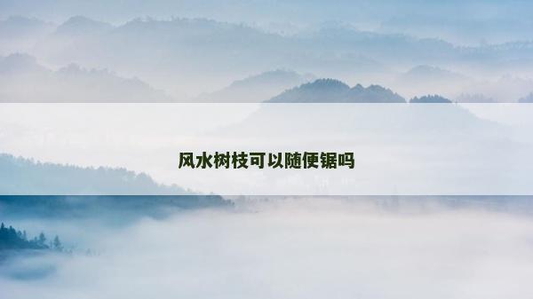風水樹枝可以隨便鋸嗎