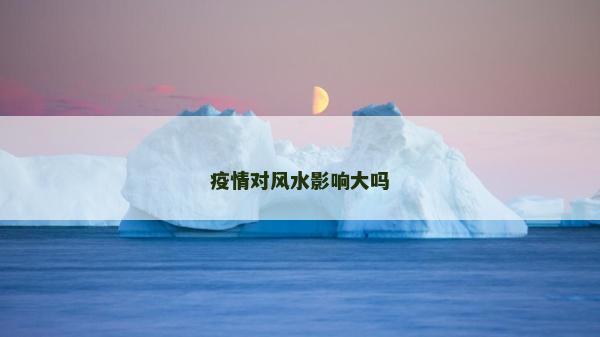 疫情對風水影響大嗎 疫情對風水影響大嗎