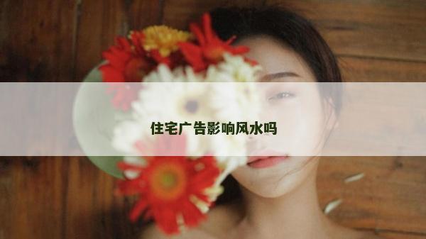 住宅廣告影響風水嗎
