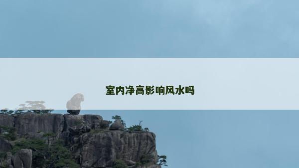 室內凈高影響風水嗎 室內凈高影響風水嗎