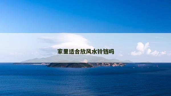 家里適合放風(fēng)水鈴鐺嗎 家里適合放風(fēng)水鈴鐺嗎