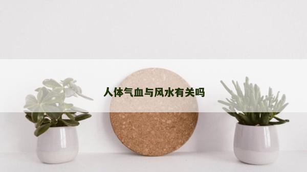 人體氣血與風水有關嗎 人體氣血與風水有關嗎