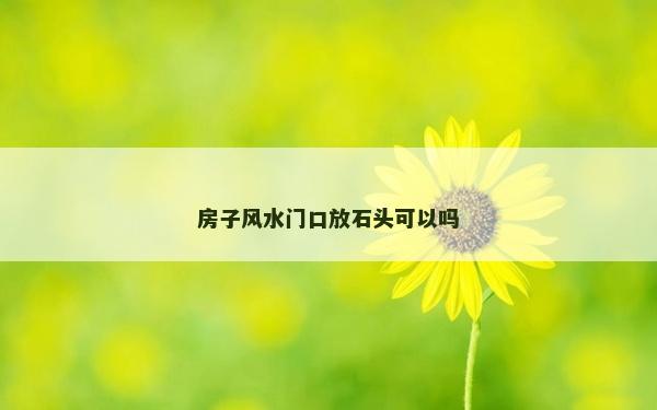 房子風(fēng)水門(mén)口放石頭可以嗎