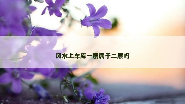 風水上車庫一層屬于二層嗎