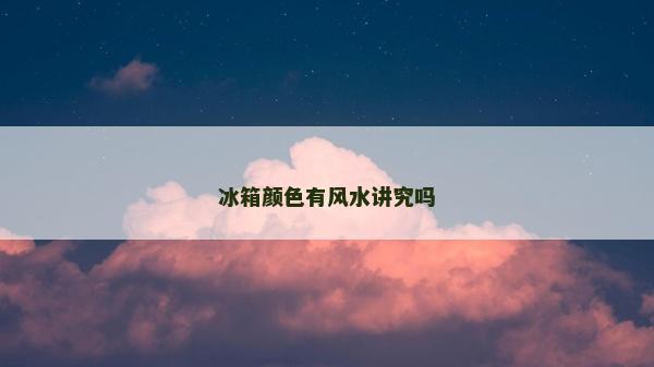 冰箱顏色有風(fēng)水講究嗎 冰箱顏色有風(fēng)水講究嗎