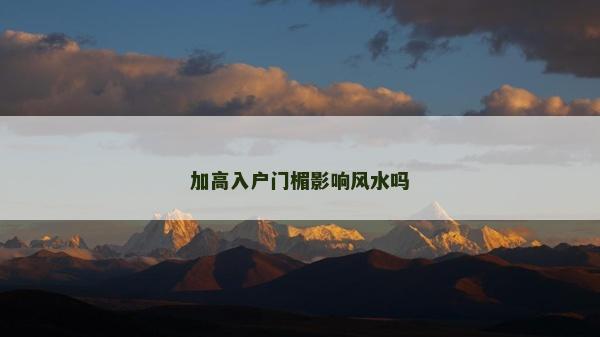 加高入戶門楣影響風水嗎