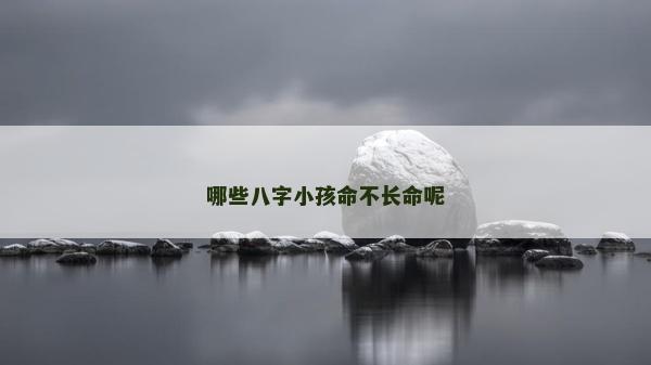 哪些八字小孩命不長(zhǎng)命呢