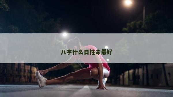 八字什么日柱命最好