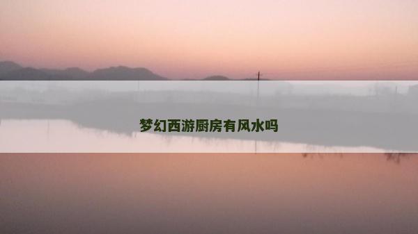 夢(mèng)幻西游廚房有風(fēng)水嗎