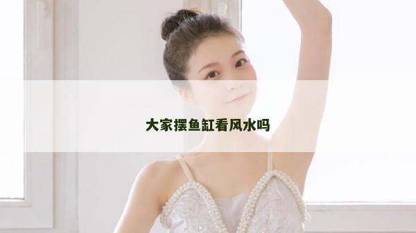 大家擺魚缸看風(fēng)水嗎