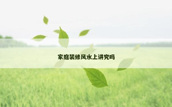 家庭裝修風(fēng)水上講究嗎