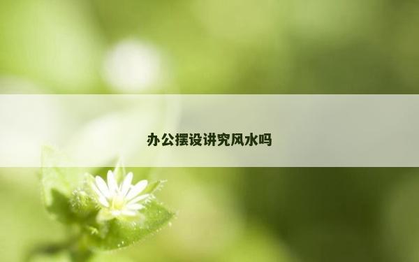辦公擺設講究風水嗎