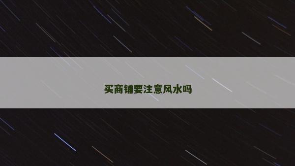 買商鋪要注意風(fēng)水嗎 買商鋪要注意風(fēng)水嗎