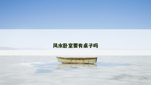 風水臥室要有桌子嗎