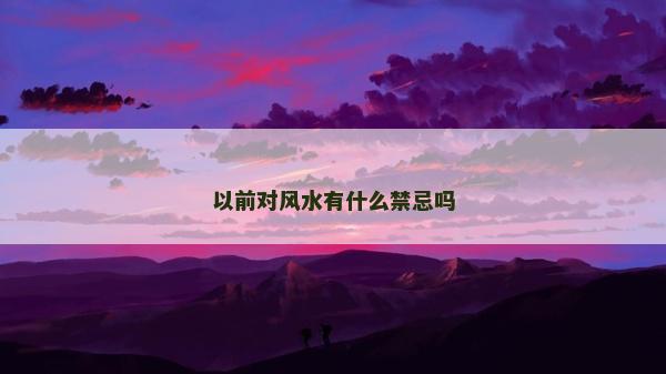 以前對風水有什么禁忌嗎 以前對風水有什么禁忌嗎