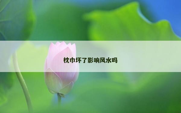 枕巾壞了影響風水嗎