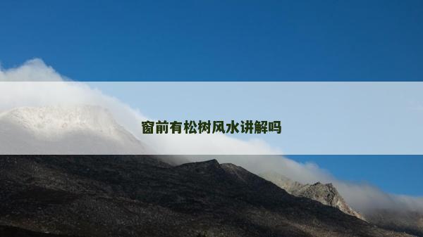 窗前有松樹(shù)風(fēng)水講解嗎