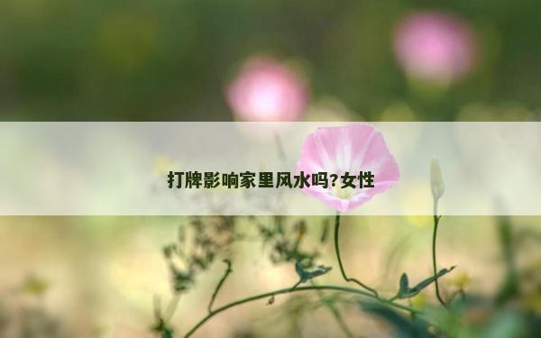 打牌影響家里風水嗎?女性