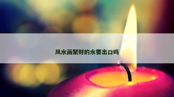 風水畫聚財的水要出口嗎