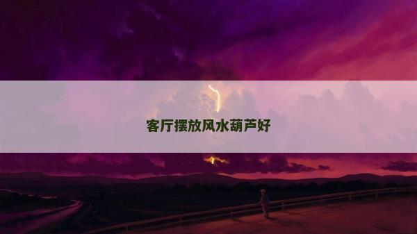 客廳擺放風水葫蘆好