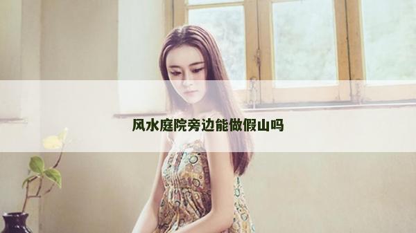 風(fēng)水庭院旁邊能做假山嗎