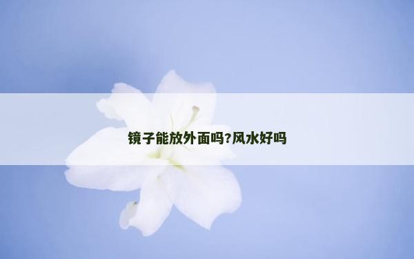 鏡子能放外面嗎?風水好嗎