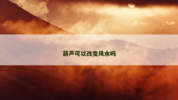 葫蘆可以改變風水嗎